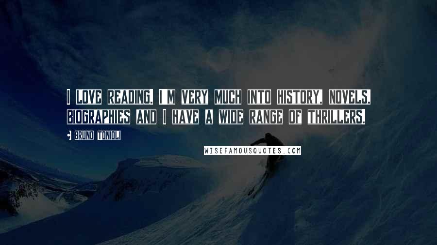 Bruno Tonioli Quotes: I love reading. I'm very much into history, novels, biographies and I have a wide range of thrillers.