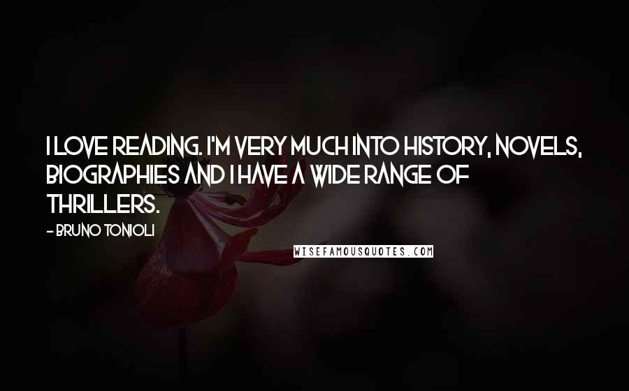 Bruno Tonioli Quotes: I love reading. I'm very much into history, novels, biographies and I have a wide range of thrillers.