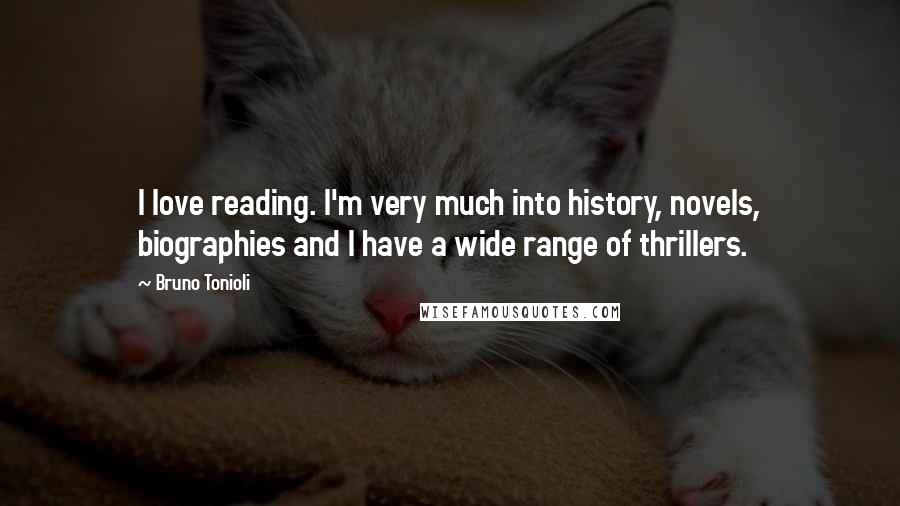 Bruno Tonioli Quotes: I love reading. I'm very much into history, novels, biographies and I have a wide range of thrillers.