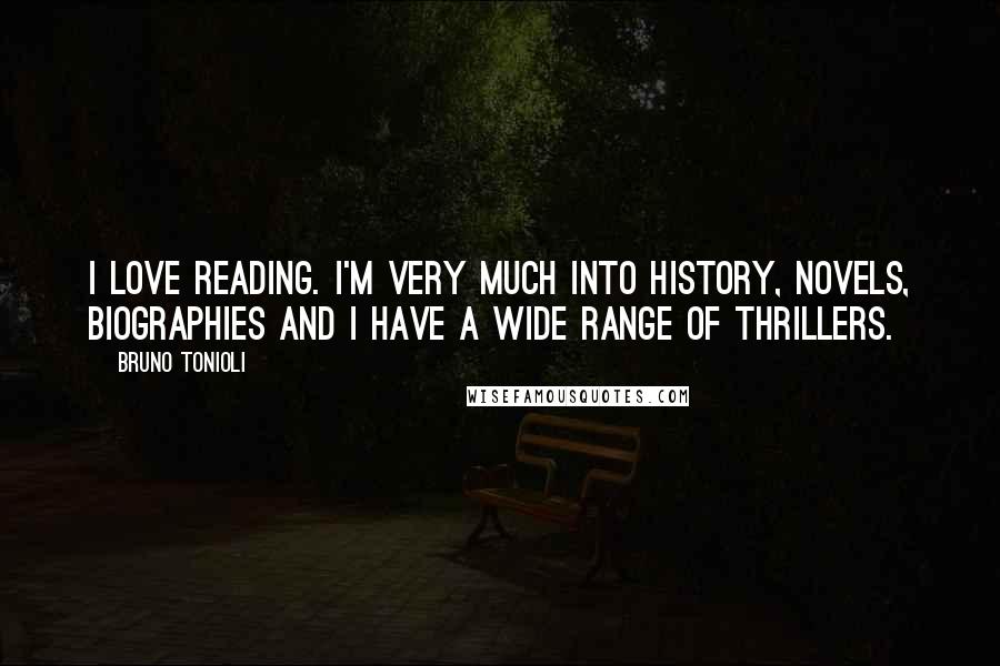 Bruno Tonioli Quotes: I love reading. I'm very much into history, novels, biographies and I have a wide range of thrillers.