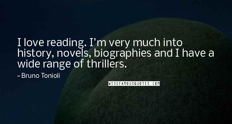 Bruno Tonioli Quotes: I love reading. I'm very much into history, novels, biographies and I have a wide range of thrillers.