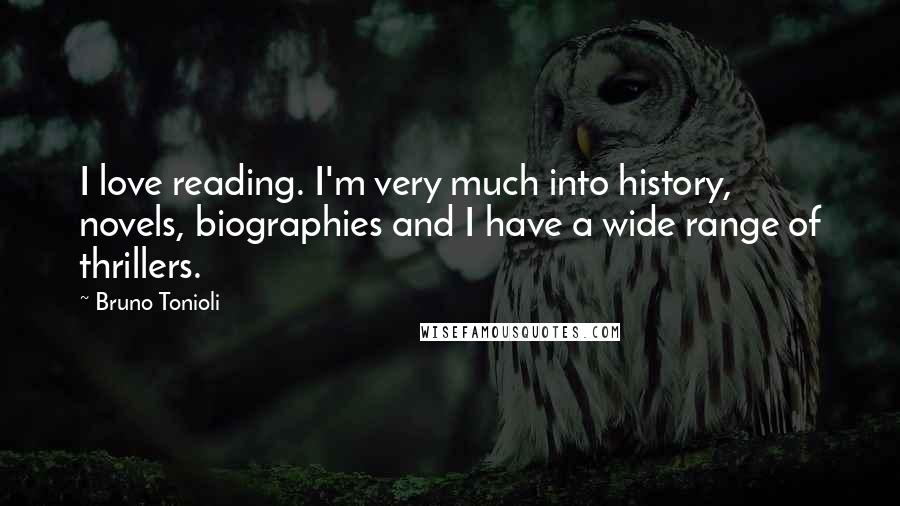 Bruno Tonioli Quotes: I love reading. I'm very much into history, novels, biographies and I have a wide range of thrillers.