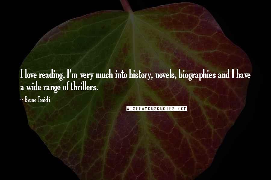 Bruno Tonioli Quotes: I love reading. I'm very much into history, novels, biographies and I have a wide range of thrillers.