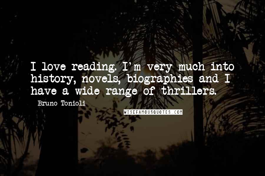 Bruno Tonioli Quotes: I love reading. I'm very much into history, novels, biographies and I have a wide range of thrillers.