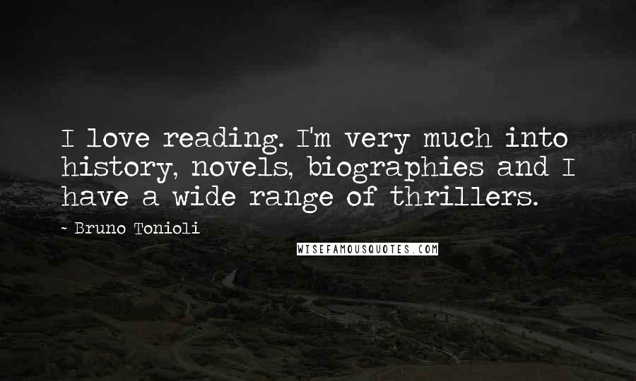 Bruno Tonioli Quotes: I love reading. I'm very much into history, novels, biographies and I have a wide range of thrillers.