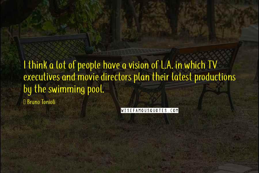 Bruno Tonioli Quotes: I think a lot of people have a vision of L.A. in which TV executives and movie directors plan their latest productions by the swimming pool.