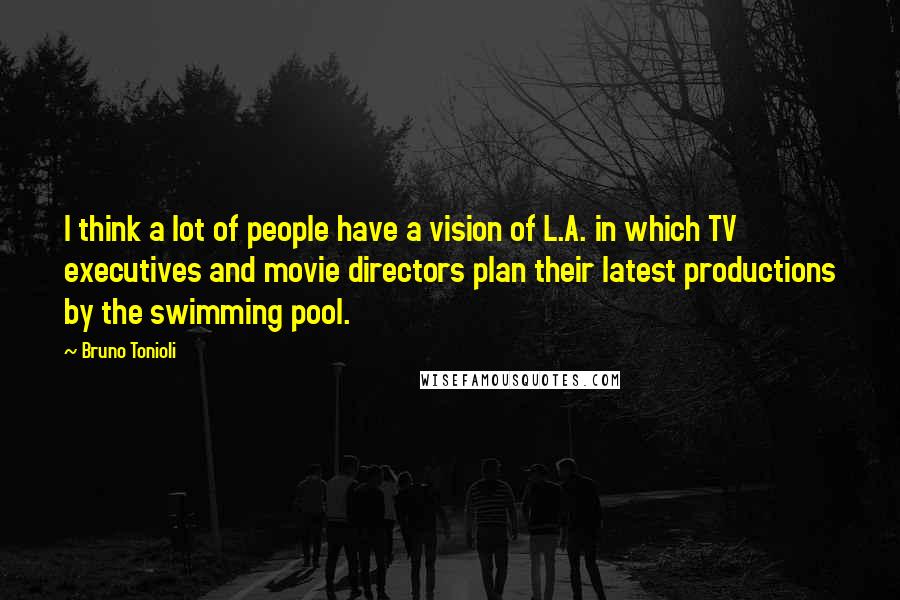 Bruno Tonioli Quotes: I think a lot of people have a vision of L.A. in which TV executives and movie directors plan their latest productions by the swimming pool.