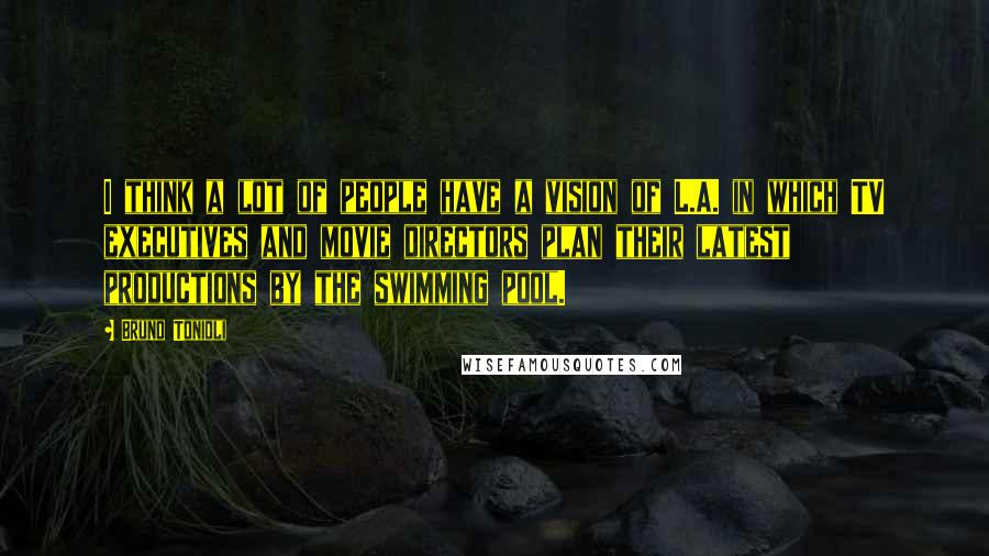 Bruno Tonioli Quotes: I think a lot of people have a vision of L.A. in which TV executives and movie directors plan their latest productions by the swimming pool.