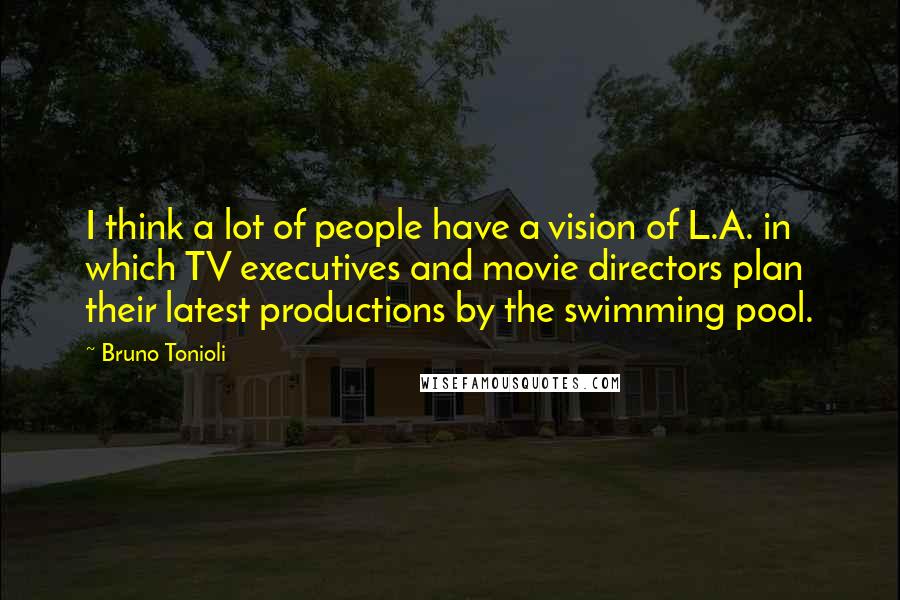 Bruno Tonioli Quotes: I think a lot of people have a vision of L.A. in which TV executives and movie directors plan their latest productions by the swimming pool.