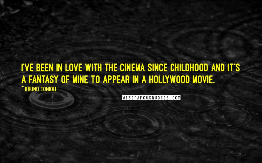 Bruno Tonioli Quotes: I've been in love with the cinema since childhood and it's a fantasy of mine to appear in a Hollywood movie.