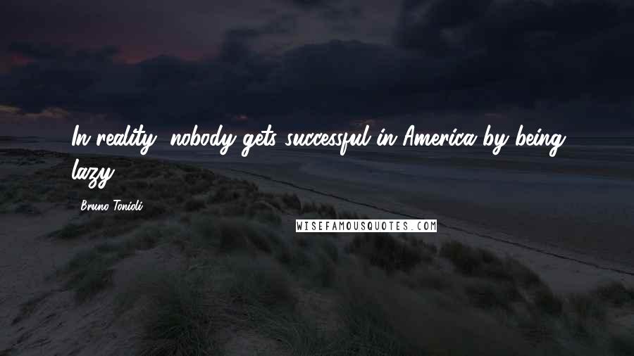 Bruno Tonioli Quotes: In reality, nobody gets successful in America by being lazy.