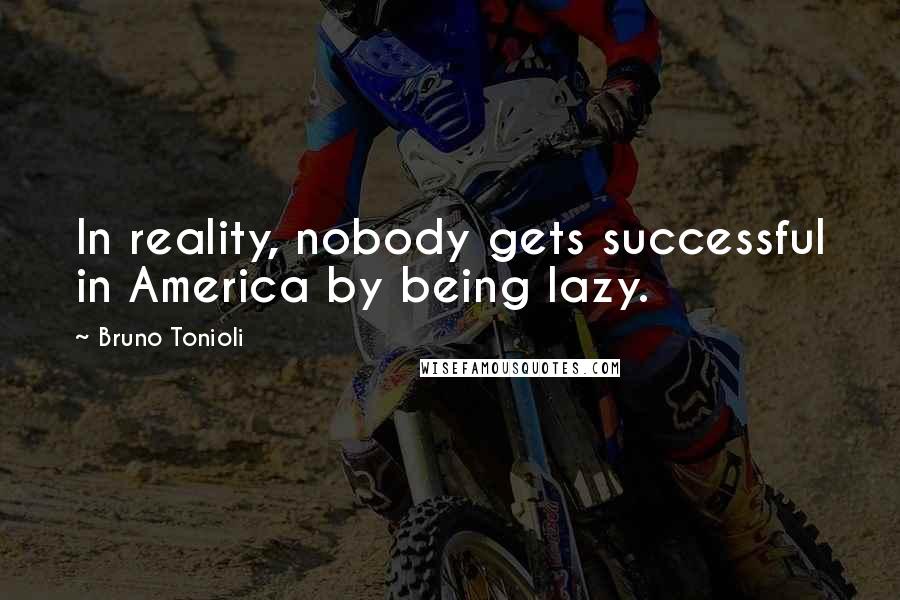 Bruno Tonioli Quotes: In reality, nobody gets successful in America by being lazy.