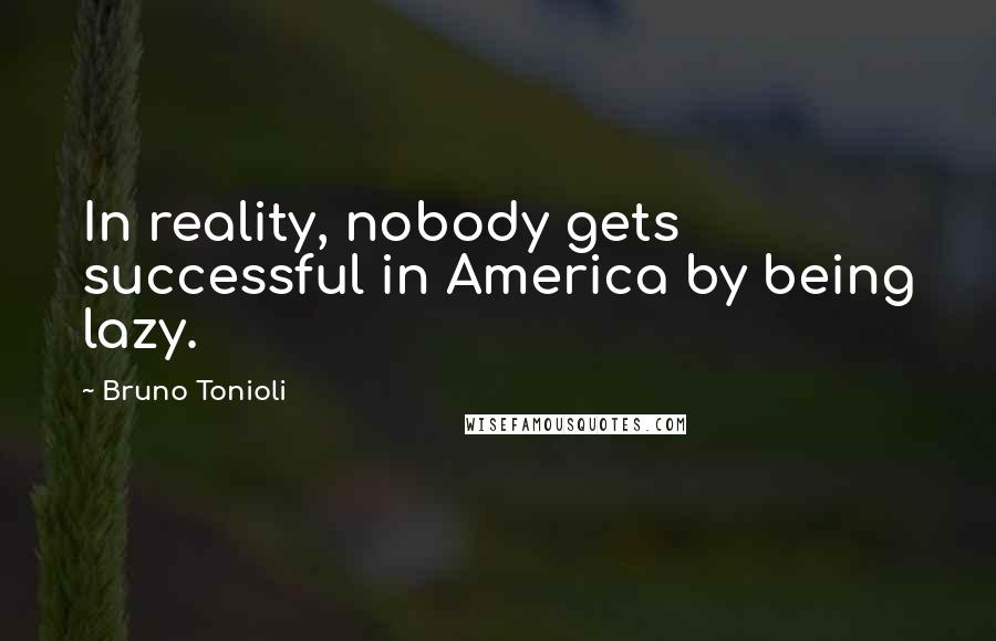 Bruno Tonioli Quotes: In reality, nobody gets successful in America by being lazy.