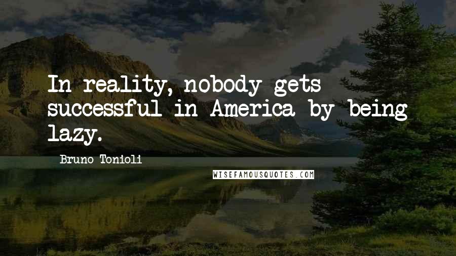 Bruno Tonioli Quotes: In reality, nobody gets successful in America by being lazy.