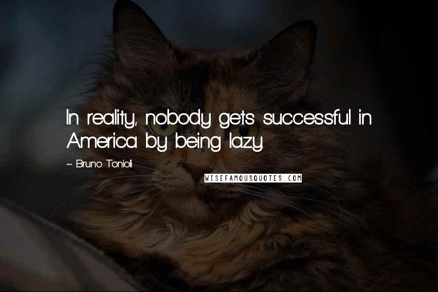 Bruno Tonioli Quotes: In reality, nobody gets successful in America by being lazy.