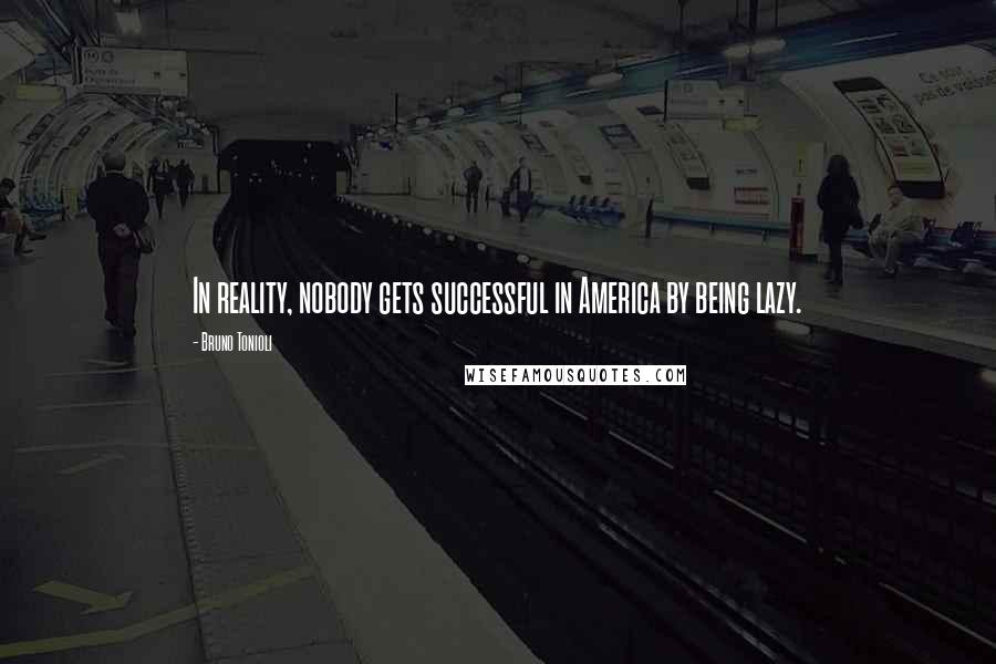 Bruno Tonioli Quotes: In reality, nobody gets successful in America by being lazy.