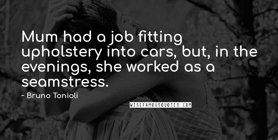 Bruno Tonioli Quotes: Mum had a job fitting upholstery into cars, but, in the evenings, she worked as a seamstress.