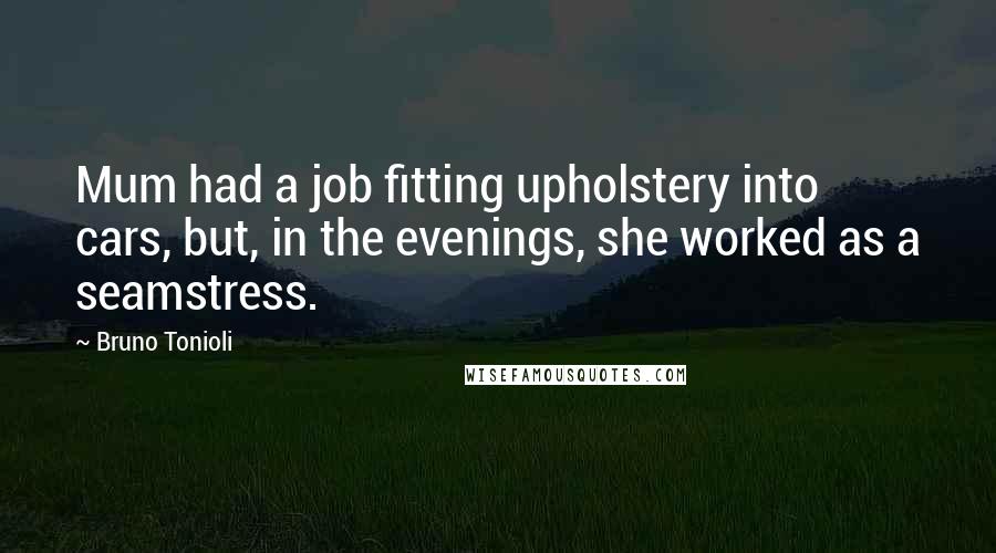 Bruno Tonioli Quotes: Mum had a job fitting upholstery into cars, but, in the evenings, she worked as a seamstress.