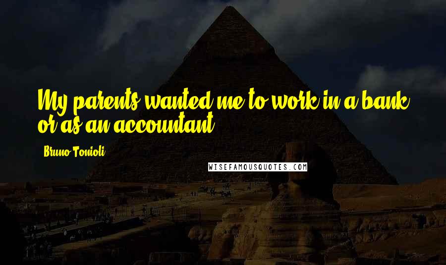 Bruno Tonioli Quotes: My parents wanted me to work in a bank or as an accountant.