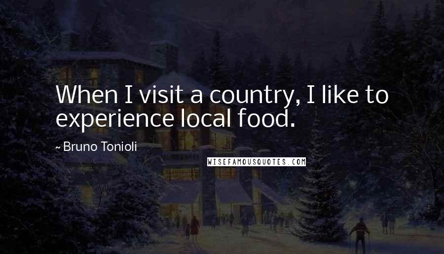 Bruno Tonioli Quotes: When I visit a country, I like to experience local food.