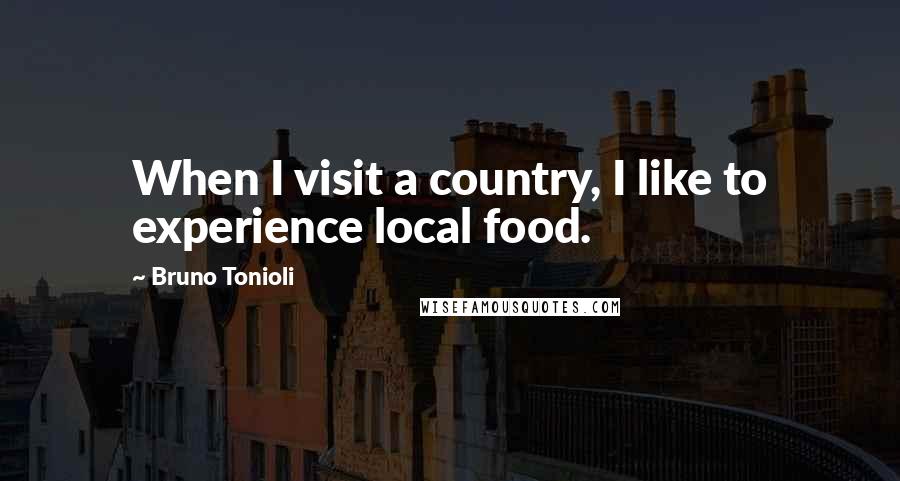 Bruno Tonioli Quotes: When I visit a country, I like to experience local food.