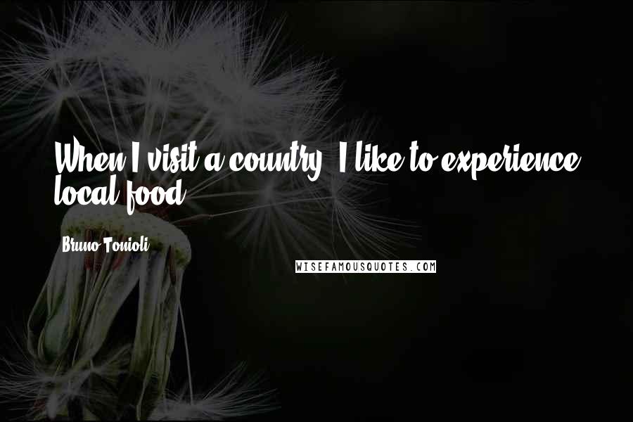 Bruno Tonioli Quotes: When I visit a country, I like to experience local food.