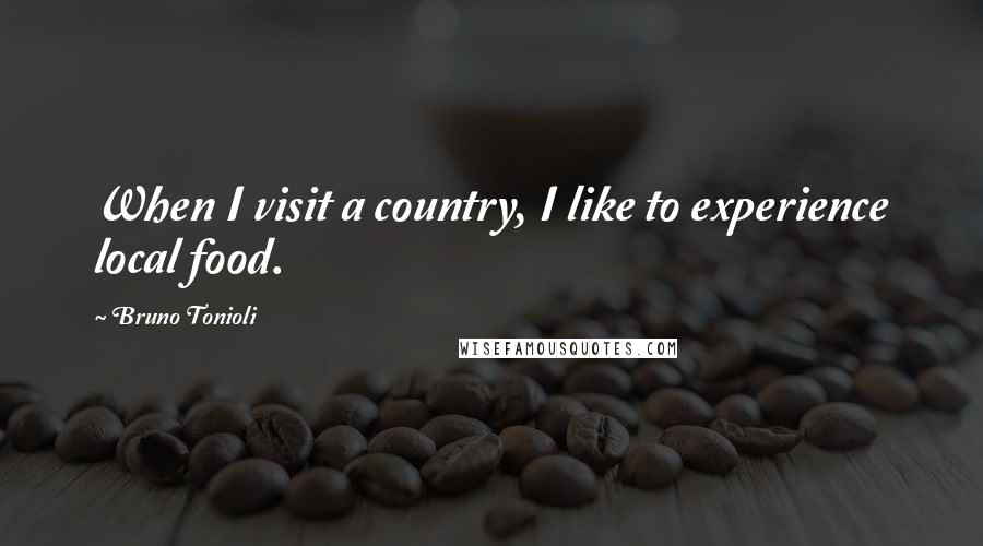 Bruno Tonioli Quotes: When I visit a country, I like to experience local food.