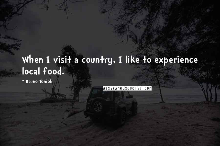 Bruno Tonioli Quotes: When I visit a country, I like to experience local food.