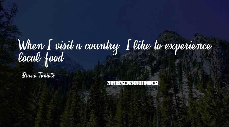 Bruno Tonioli Quotes: When I visit a country, I like to experience local food.