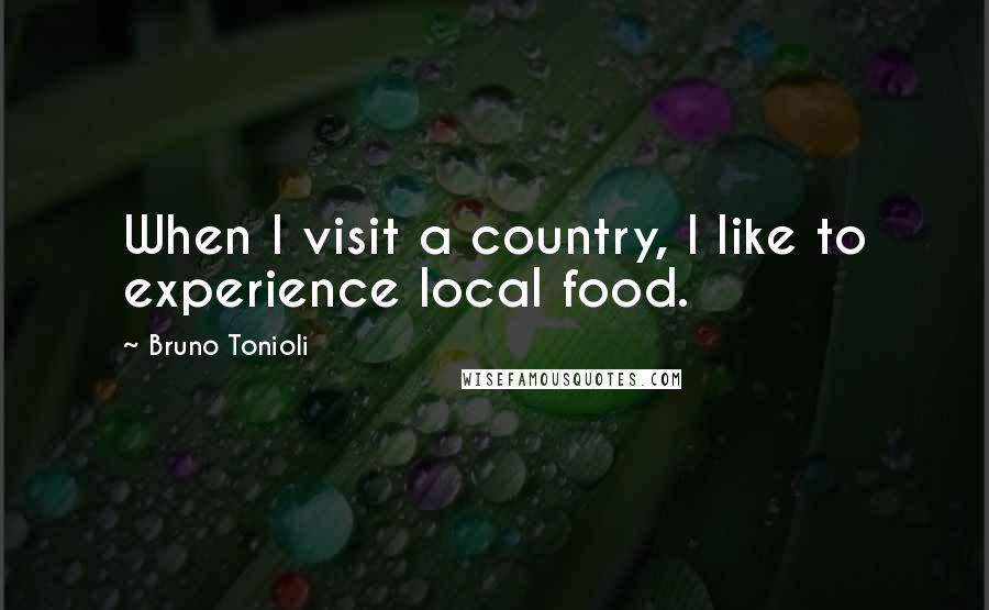 Bruno Tonioli Quotes: When I visit a country, I like to experience local food.