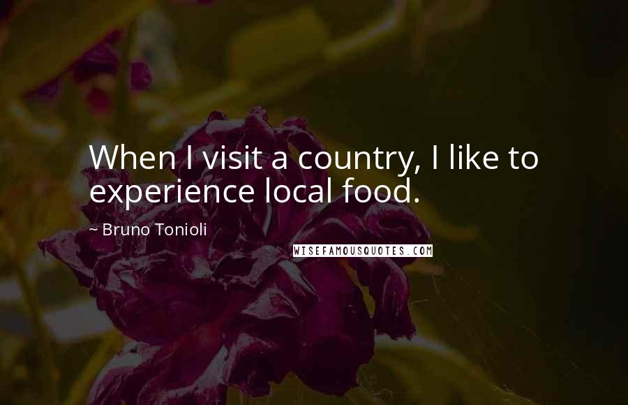 Bruno Tonioli Quotes: When I visit a country, I like to experience local food.