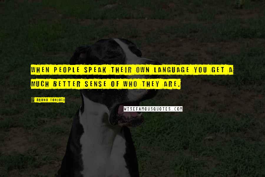 Bruno Tonioli Quotes: When people speak their own language you get a much better sense of who they are.