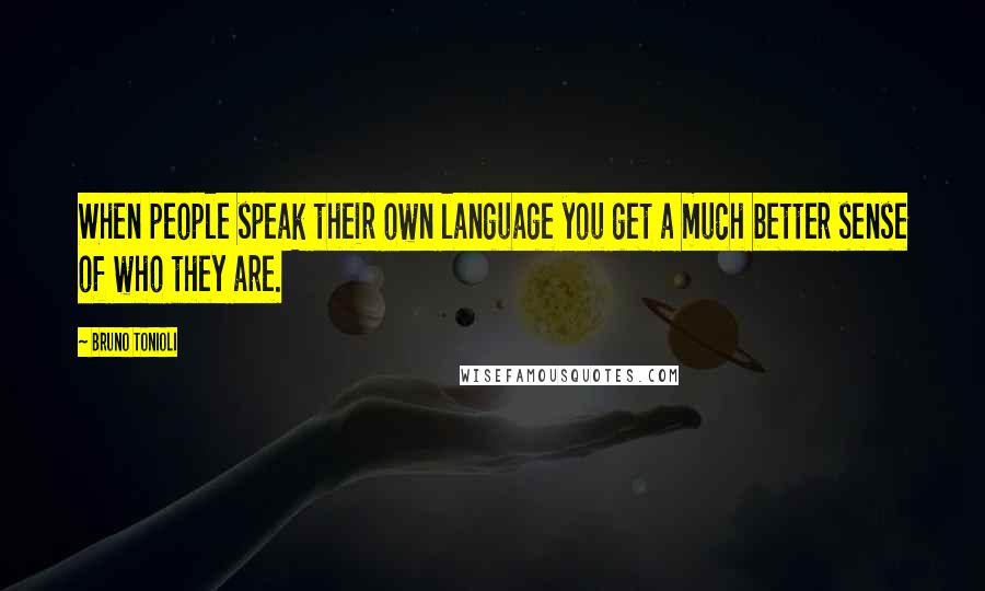 Bruno Tonioli Quotes: When people speak their own language you get a much better sense of who they are.