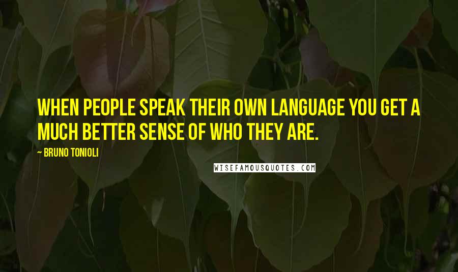 Bruno Tonioli Quotes: When people speak their own language you get a much better sense of who they are.