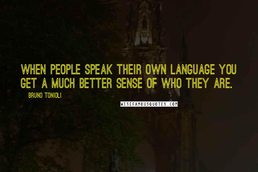 Bruno Tonioli Quotes: When people speak their own language you get a much better sense of who they are.