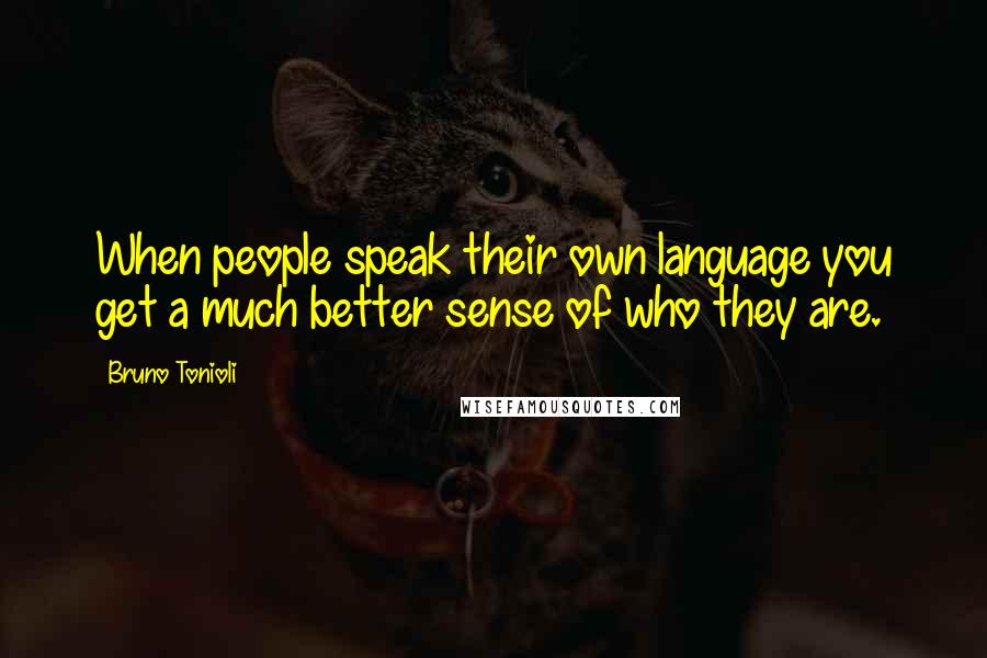 Bruno Tonioli Quotes: When people speak their own language you get a much better sense of who they are.