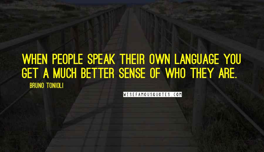 Bruno Tonioli Quotes: When people speak their own language you get a much better sense of who they are.