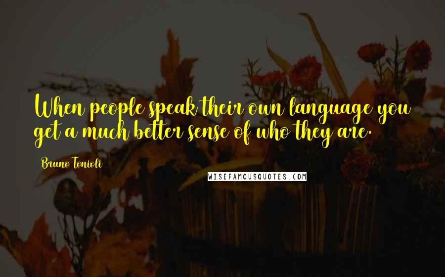 Bruno Tonioli Quotes: When people speak their own language you get a much better sense of who they are.