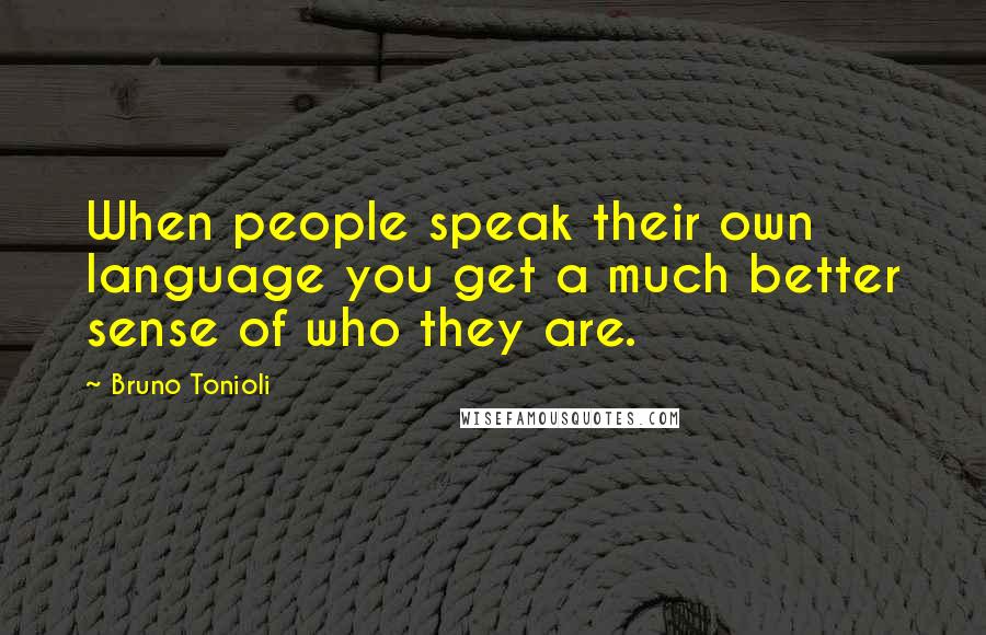 Bruno Tonioli Quotes: When people speak their own language you get a much better sense of who they are.