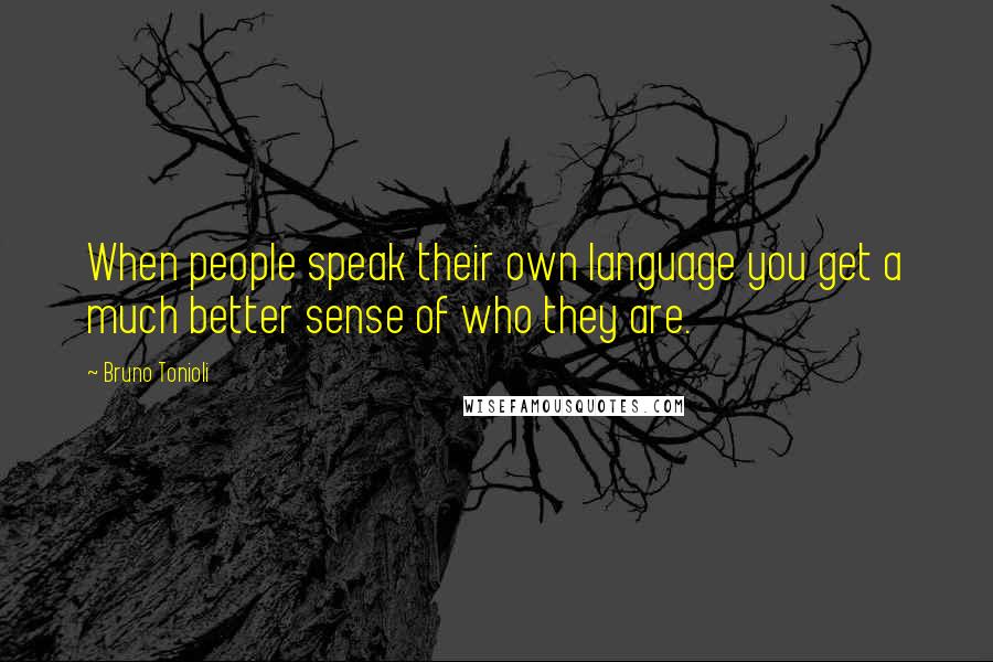 Bruno Tonioli Quotes: When people speak their own language you get a much better sense of who they are.