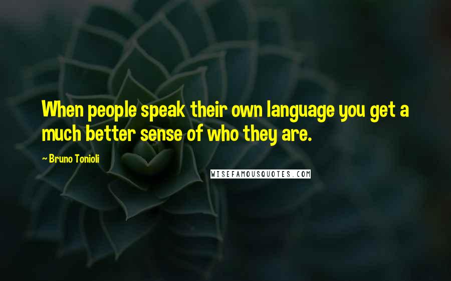 Bruno Tonioli Quotes: When people speak their own language you get a much better sense of who they are.