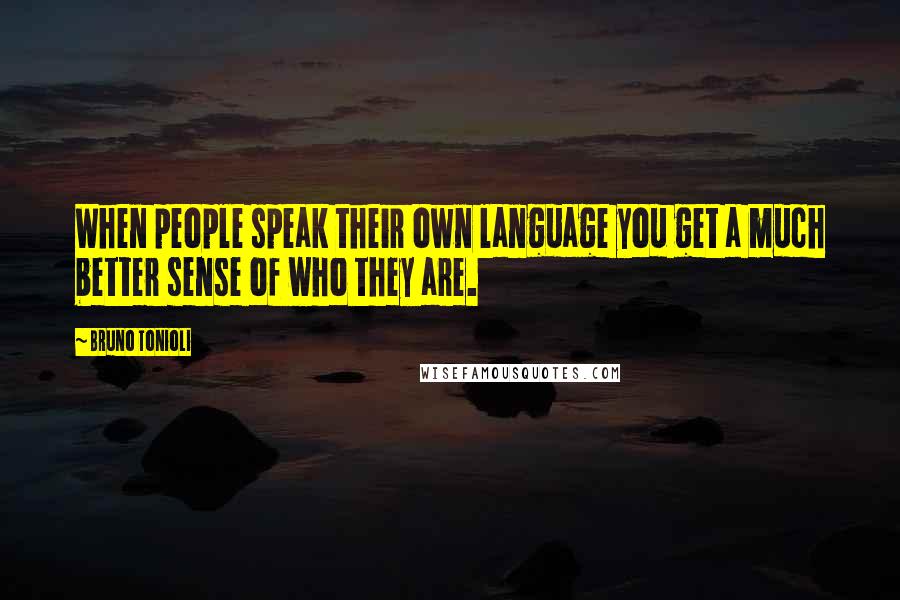 Bruno Tonioli Quotes: When people speak their own language you get a much better sense of who they are.