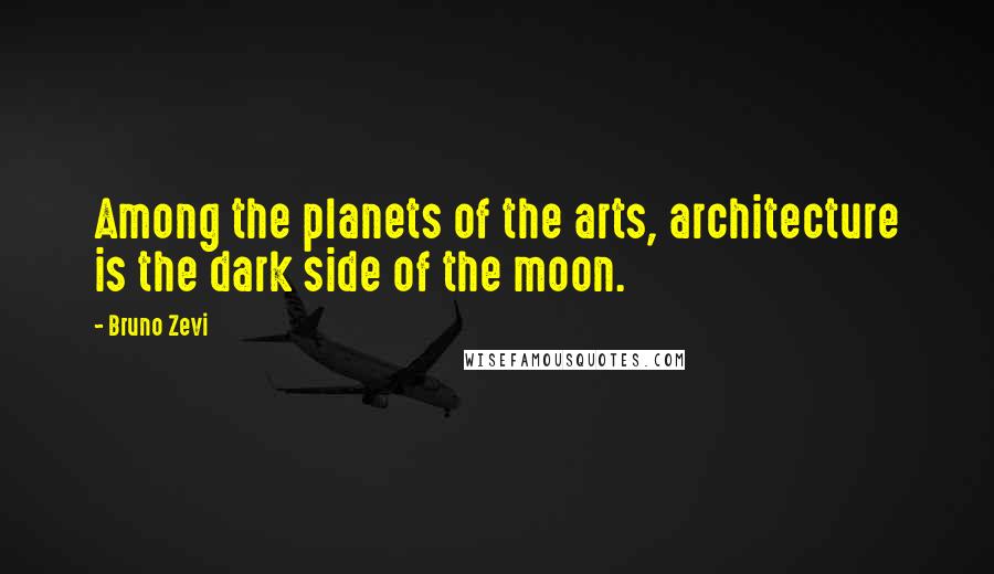 Bruno Zevi Quotes: Among the planets of the arts, architecture is the dark side of the moon.