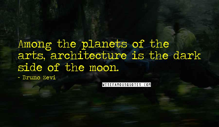 Bruno Zevi Quotes: Among the planets of the arts, architecture is the dark side of the moon.