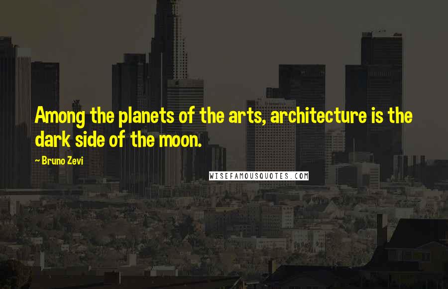 Bruno Zevi Quotes: Among the planets of the arts, architecture is the dark side of the moon.