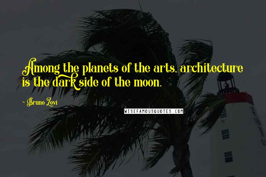 Bruno Zevi Quotes: Among the planets of the arts, architecture is the dark side of the moon.