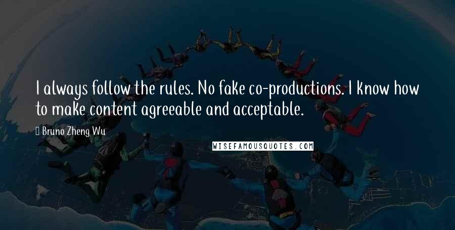 Bruno Zheng Wu Quotes: I always follow the rules. No fake co-productions. I know how to make content agreeable and acceptable.
