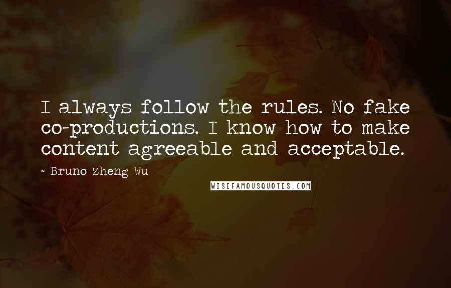 Bruno Zheng Wu Quotes: I always follow the rules. No fake co-productions. I know how to make content agreeable and acceptable.