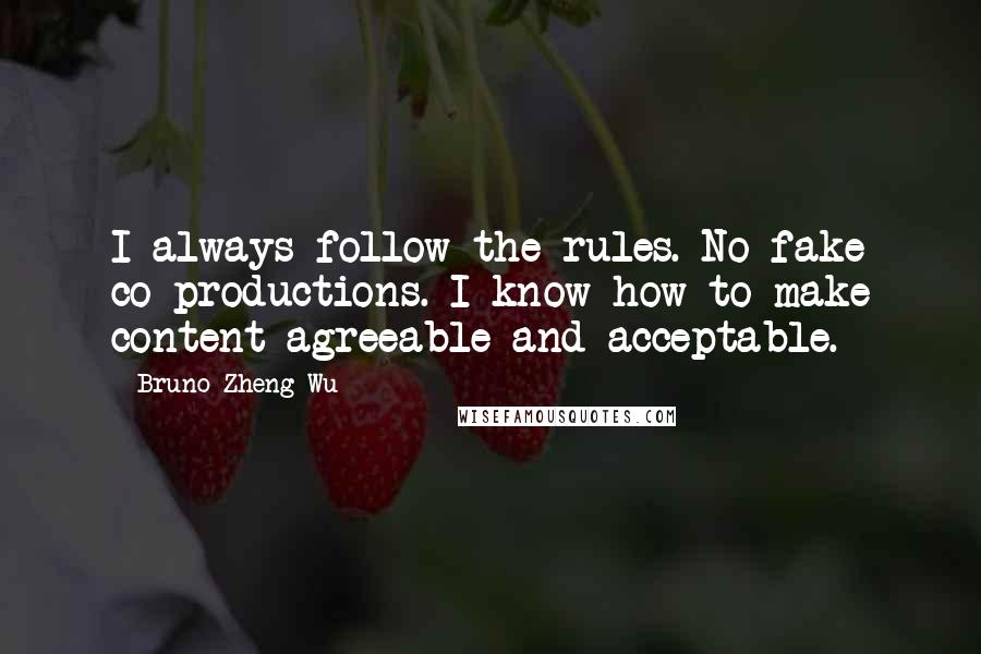 Bruno Zheng Wu Quotes: I always follow the rules. No fake co-productions. I know how to make content agreeable and acceptable.