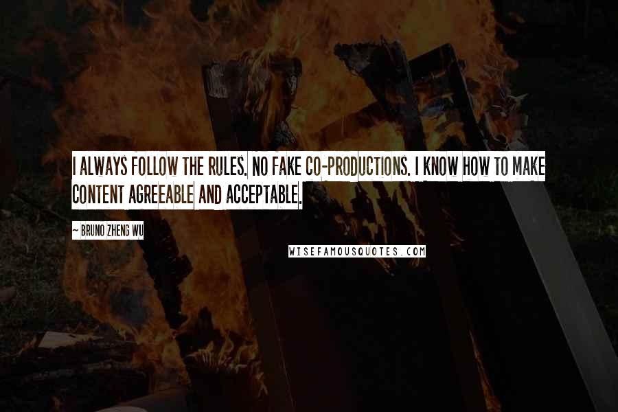 Bruno Zheng Wu Quotes: I always follow the rules. No fake co-productions. I know how to make content agreeable and acceptable.